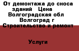 От демонтажа до сноса зданий › Цена ­ 1 - Волгоградская обл., Волгоград г. Строительство и ремонт » Услуги   . Волгоградская обл.